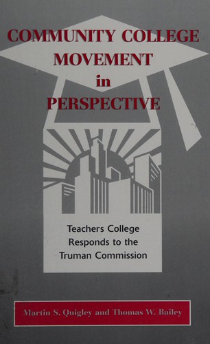Community college movement in perspective : Teachers College responds to the Truman Commission / Martin S. Quigley, Thomas W. Bailey.