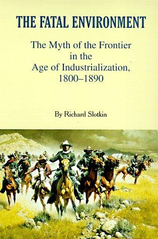 FATAL ENVIRONMENT: THE MYTH OF THE FRONTIER IN THE AGE OF INDUSTRIALIZATION, 1800-1890.