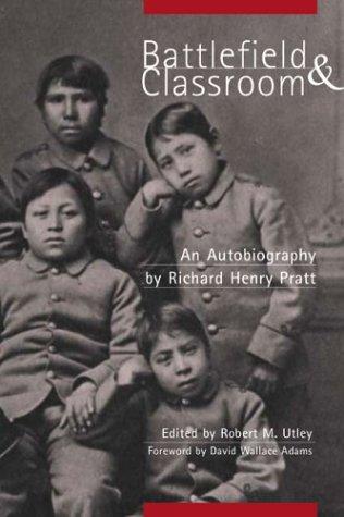 Battlefield and classroom : four decades with the American Indian, 1867-1904 / by Richard Henry Pratt ; edited and with an introduction by Robert M. Utley ; foreword by David Wallace Adams.