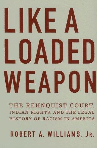 Like a loaded weapon : the Rehnquist court, Indian rights, and the legal history of racism in America 
