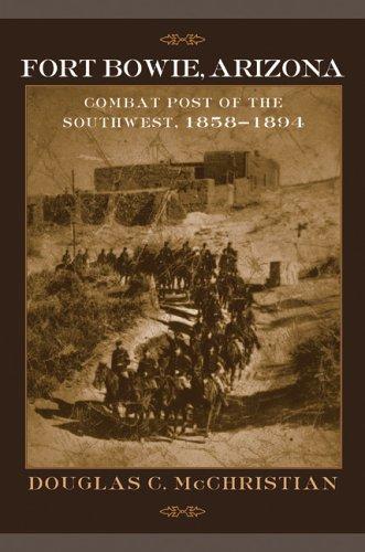 Fort Bowie, Arizona : combat post of the Southwest, 1858-1894 / Douglas C. McChristian.