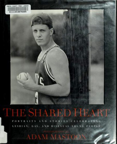 The shared heart : portraits and stories celebrating lesbian, gay, and bisexual young people / photographs by Adam Mastoon.