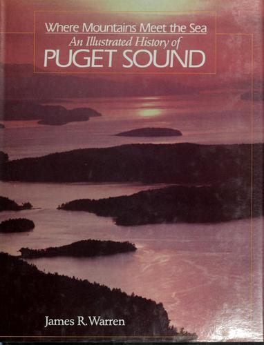 Where mountains meet the sea : an illustrated history of Puget Sound / James R. Warren ; pictorial research by Henry Gordon ; Partners in progress, by Karen Milburn.