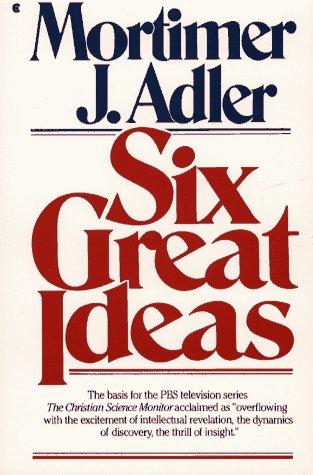 Six great ideas : truth, goodness, beauty, liberty, equality, justice : ideas we judge by, ideas we act on 