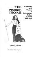 The prairie people : continuity and change in Potawatomi Indian culture, 1665-1965 / James A. Clifton.