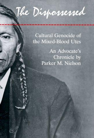 The dispossessed : cultural genocide of the mixed-blood Utes : an advocate's chronicle / by Parker M. Nielson.
