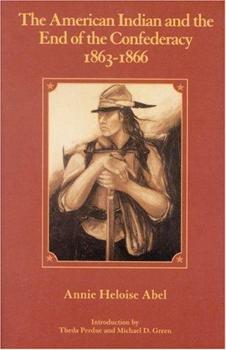 The American Indian and the end of the Confederacy, 1863-1866 / by Annie Heloise Abel ; introduction to the Bison book edition by Theda Perdue and Michael D. Green.