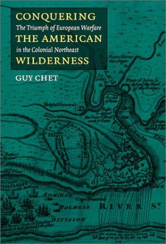 Conquering the American wilderness : the triumph of European warfare in the colonial northeast / Guy Chet.