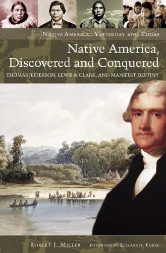 Native America, discovered and conquered : Thomas Jefferson, Lewis & Clark, and Manifest Destiny / Robert J. Miller ; foreword by Elizabeth Furse.
