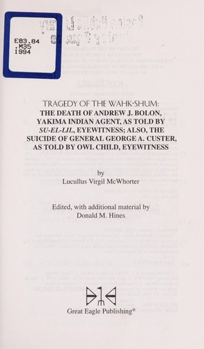 Tragedy of the Wahk-Shum : the death of Andrew J. Bolon, Yakima Indian Agent, as told by Su-el-lil, eyewitness : also, the suicide of General George A. Custer, as told by Owl Child, eyewitness 