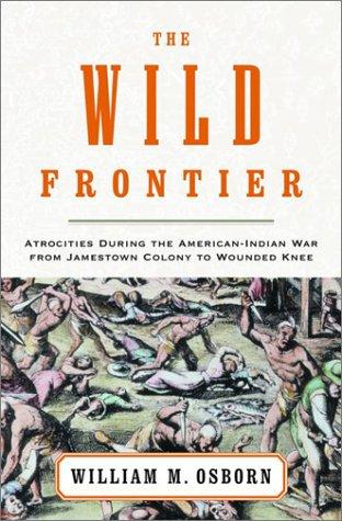 The wild frontier : atrocities during the American-Indian War from Jamestown Colony to Wounded Knee / William M. Osborn.