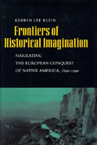 Frontiers of historical imagination : narrating the European conquest of native America, 1890-1990 / Kerwin Lee Klein.