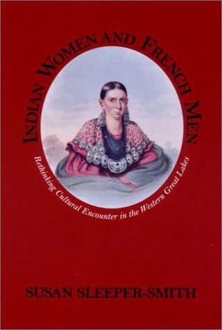 Indian women and French men : rethinking cultural encounter in the western Great Lakes / Susan Sleeper-Smith.