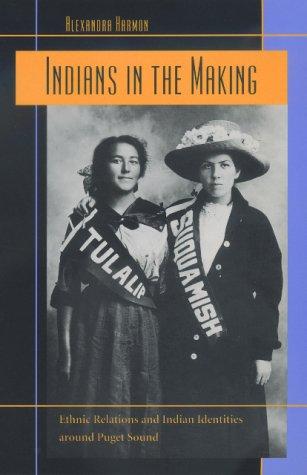 Indians in the making : ethnic relations and Indian identities around Puget Sound / Alexandra Harmon.