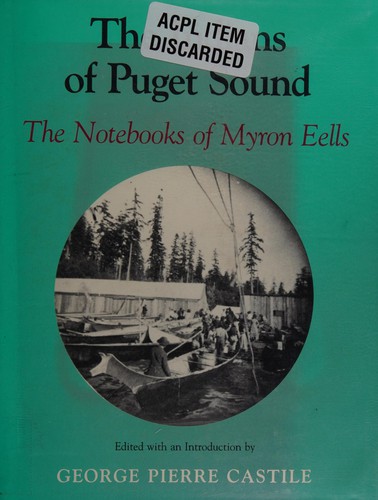 The Indians of Puget Sound : the notebooks of Myron Eells / edited with an introduction by George Pierre Castile ; afterword by William W. Elmendorf.