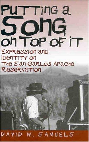 Putting a song on top of it : expression and identity on the San Carlos Apache Reservation / David W. Samuels.