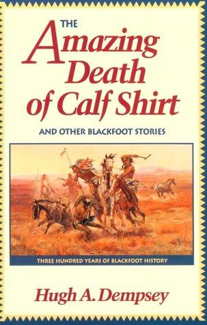 The amazing death of Calf Shirt and other Blackfoot stories : three hundred years of Blackfoot history / [collected by] Hugh A. Dempsey.