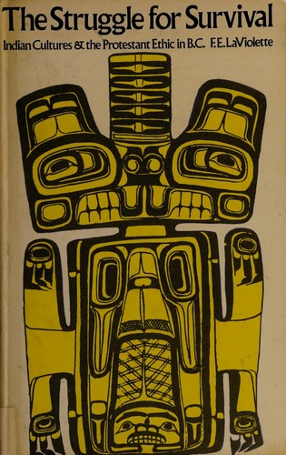 The struggle for survival; Indian cultures and the Protestant ethic in British Columbia [by] Forrest E. LaViolette. [Reprinted with additions.