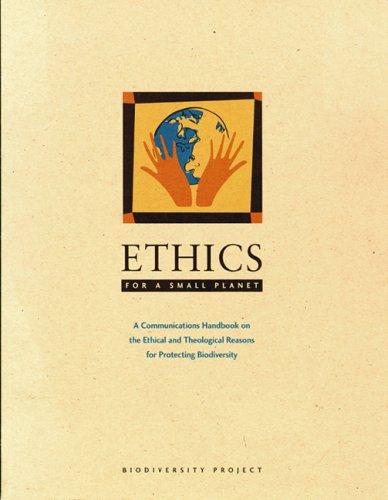 Ethics for a small planet : a communications handbook on the ethical and theological reasons for protecting biodiversity 