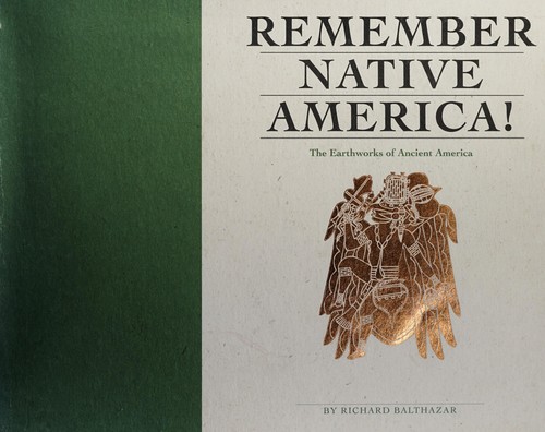 Remember native America! : the earthworks of ancient America / by Richard Balthazar.