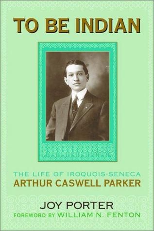 To be Indian : the life of Iroquois-Seneca Arthur Caswell Parker 