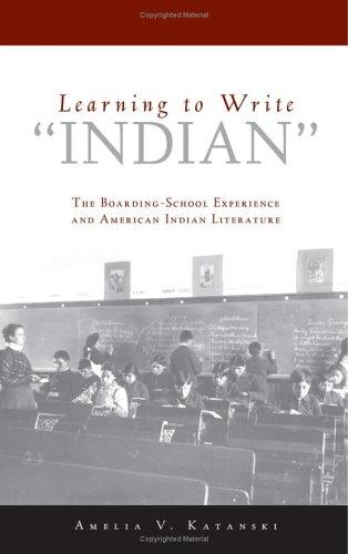 Learning to write "Indian" : the boarding-school experience and American Indian literature / Amelia V. Katanski.