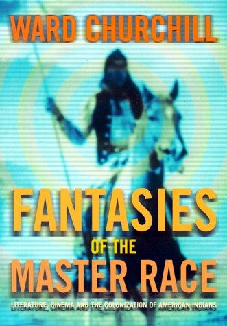 Fantasies of the master race : literature, cinema, and the colonization of American Indians / by Ward Churchill.