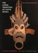 The living tradition of Yup'ik masks : Agayuliyararput (our way of making prayer) 