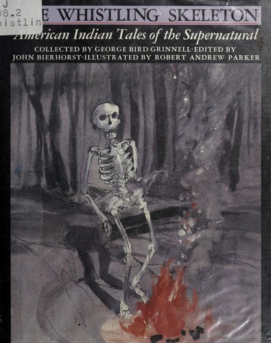 The Whistling skeleton : American Indian tales of the supernatural / collected by George Bird Grinnell ; edited by John Bierhorst ; illustrated by Robert Andrew Parker.