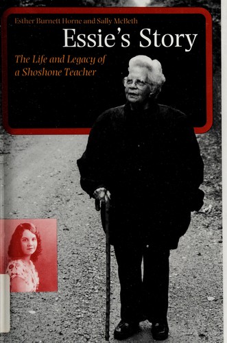 Essie's story : the life and legacy of a Shoshone teacher / Esther Burnett Horne and Sally McBeth.