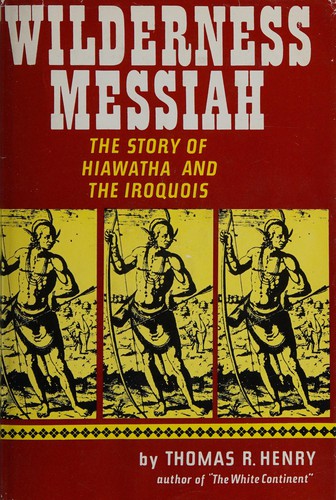 Wilderness messiah : the story of Hiawatha and the Iroquois / Thomas R. Henry.