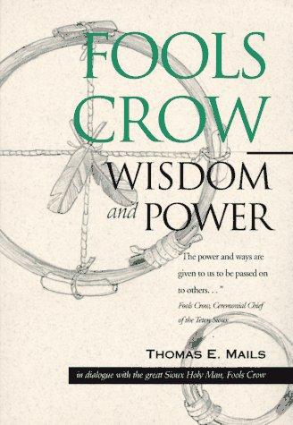FOOLS CROW WISDOM AND POWER : Fools Crow, Thomas E. Mails. "THE POWER AND WAYS ARE GIEVEN TO US TO BE PASSED ON TO OTHERS /