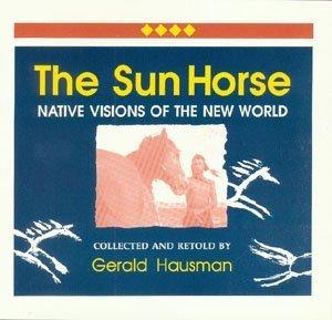 The Sun Horse : native visions of the New World / collected and retold by Gerald Hausman.