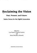 Reclaiming the vision : past, present and future : native voices for the eighth generation / edited by Lee Francis and James Bruchac.