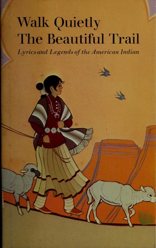 Walk quietly the beautiful trail : lyrics and legends of the American Indian / edited by C. Merton Babcock ; with authentic American Indian art.