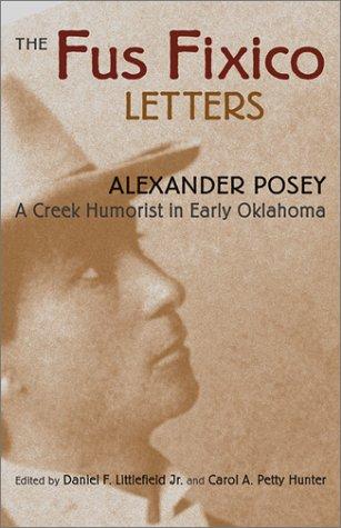The Fus Fixico letters : a Creek humorist in Early Oklahoma / Alexander Posey ; edited by Daniel F. Littlefield, Jr. & Carol A. Petty Hunter ; foreword by A. LaVonne Brown Ruoff.