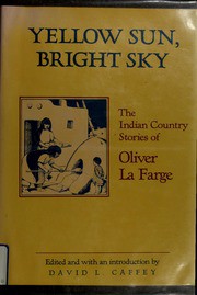 Yellow sun, bright sky : the Indian country stories of Oliver La Farge / edited and with an introduction by David L. Caffey.