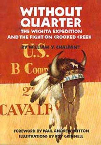 Without quarter : the Wichita Expedition and the fight on Crooked Creek / by William Y. Chalfant ; foreword by Paul Andrew Hutton ; illustrations by Roy Grinnell.
