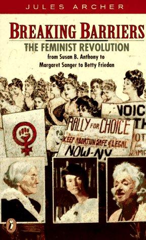 Breaking barriers : the Feminist revolution, from Susan B. Anthony to Margaret Sanger to Betty Friedan / Jules Archer.