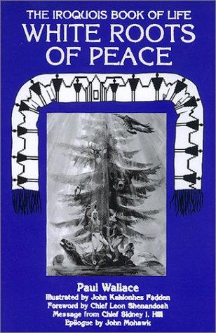 White roots of peace : the Iroquois book of life / Paul A.W. Wallace ; illustrated by John Kahionhes Fadden ; foreword by Chief Leon Shenandoah ; epilogue by John Mohawk.
