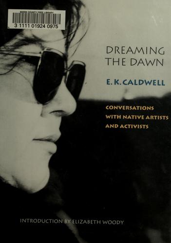 Dreaming the dawn : conversations with native artists and activists / E.K. Caldwell ; introduction by Elizabeth Woody.