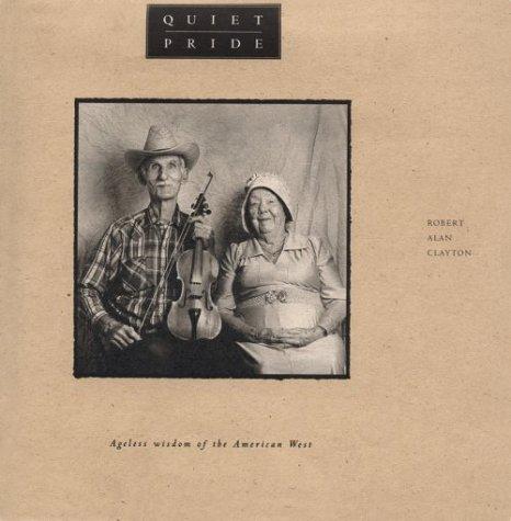 Quiet pride : ageless wisdom of the American West / Robert Alan Clayton, photographer ; J. Bourge Hathaway, text and foreword.