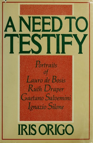 A need to testify : portraits of Lauro de Bosis, Ruth Draper, Gaetano Salvemini, Ignazio Silone and an essay on biography 