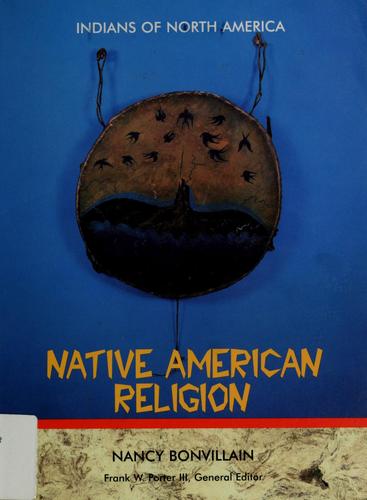 Native American religion / Nancy Bonvillain ; Frank W. Porter III, general editor.