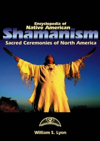 Encyclopedia of Native American shamanism : sacred ceremonies of North America / William S. Lyon.