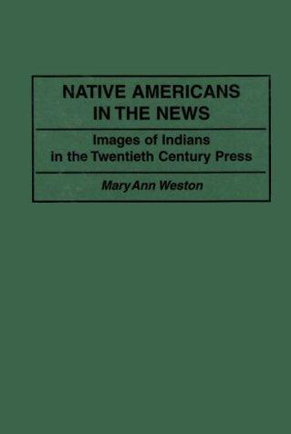 Native Americans in the news : images of Indians in the twentieth century press / Mary Ann Weston.