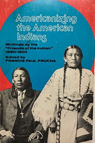 Americanizing the American Indians : writings by the "Friends of the Indian," 1880-1900 