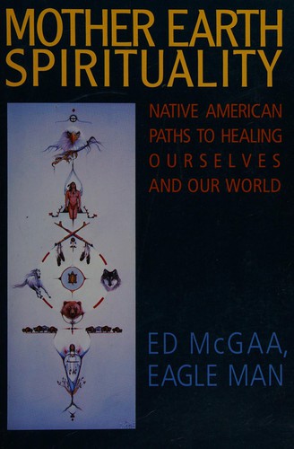 Mother Earth spirituality : native American paths to healing ourselves and our world / Ed McGaa (Eagle Man) ; illustrated by Marie N. Buchfink.