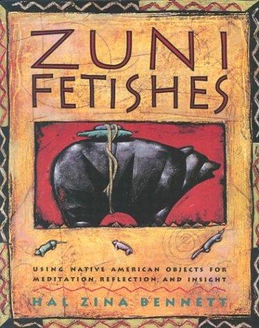 Zuni fetishes : using Native American objects for meditation, reflection, and insight / Hal Zina Bennett.