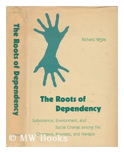 The roots of dependency : subsistence, environment, and social change among the Choctaws, Pawnees, and Navajos 